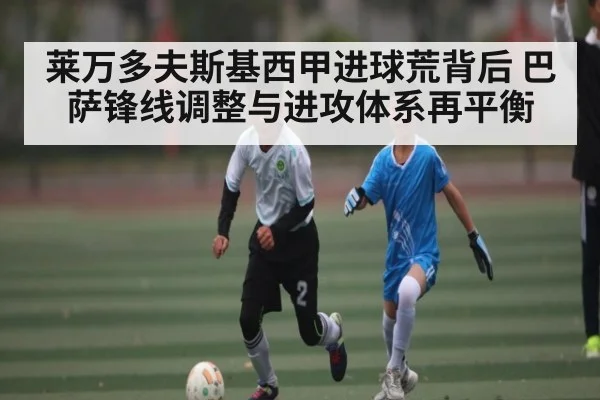 莱万多夫斯基西甲进球荒背后 巴萨锋线调整与进攻体系再平衡（kaiyun）