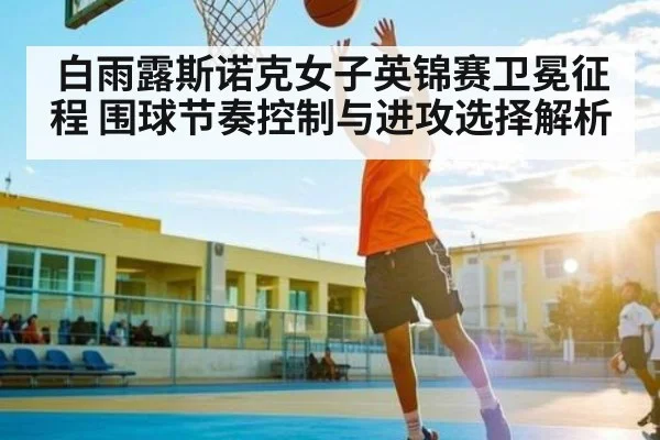 白雨露斯诺克女子英锦赛卫冕征程 围球节奏控制与进攻选择解析（kaiyun）