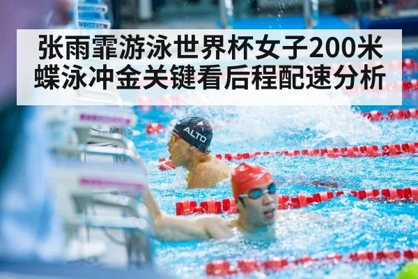 张雨霏游泳世界杯女子200米蝶泳冲金关键看后程配速分析（kaiyun）