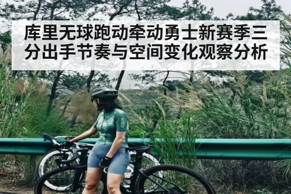 库里无球跑动牵动勇士新赛季三分出手节奏与空间变化观察分析