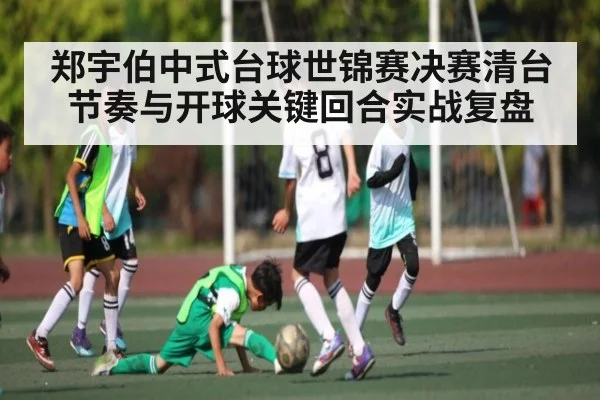 郑宇伯中式台球世锦赛决赛清台节奏与开球关键回合实战复盘