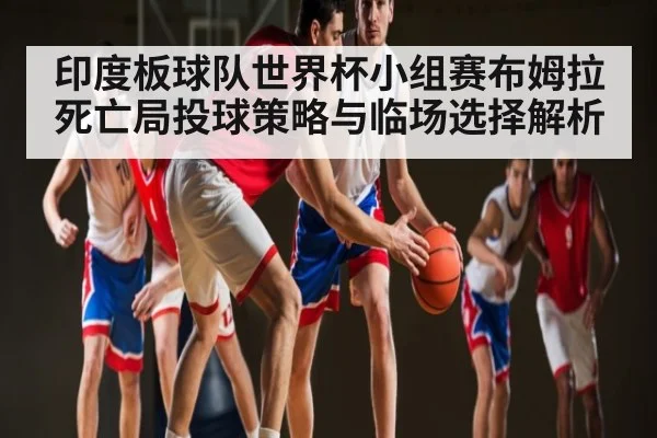印度板球队世界杯小组赛布姆拉死亡局投球策略与临场选择解析（kaiyun）